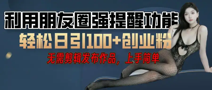 利用微信朋友圈”小红点”功能，引流精准创业粉，无需剪辑视频，发布作品，单人单日引流100+创业粉！-副业吧