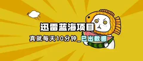 迅雷浏览器项目_真就每天忙活10分钟，完整拆解+热点把控(超详细拆解教程)-优优云创