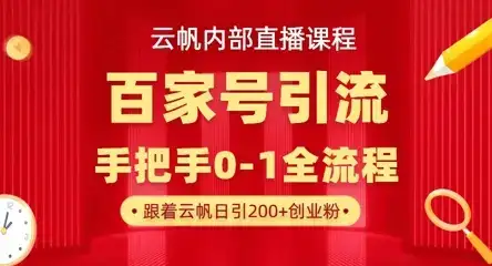 【云帆内部直播课】百家号高效引流 ，单号单日引300+精准创业粉，一分钟一条原创素材，引爆你的私域流量-优优云创