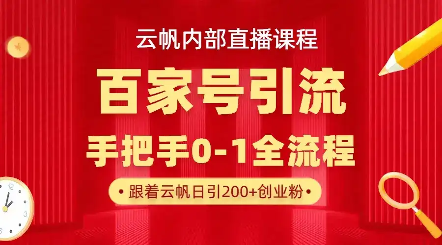 【云帆内部直播课】百家号高效引流 ，单号单日引300+精准创业粉，一分钟一条原创素材，引爆你的私域流量-优优云创