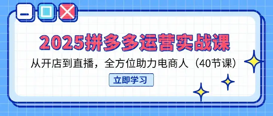 2025拼多多运营实战课，从开店到直播，全方位助力电商人(40节课-优优云创