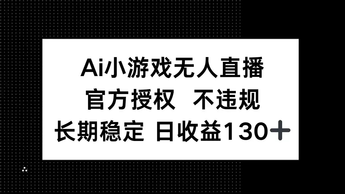 AI小游戏无人直播，官方授权 不违规，单日平均收益130+-优优云创