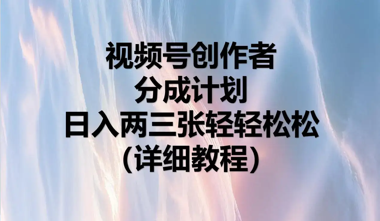 视频号创作者分成计划，日入两三张轻轻松松，小白轻松可以上手-优优云创