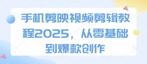 手机剪映视频剪辑教程2025，从零基础到爆款创作-优优云创