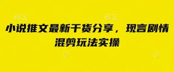 小说推文最新干货分享，现言剧情混剪玩法实操-优优云创
