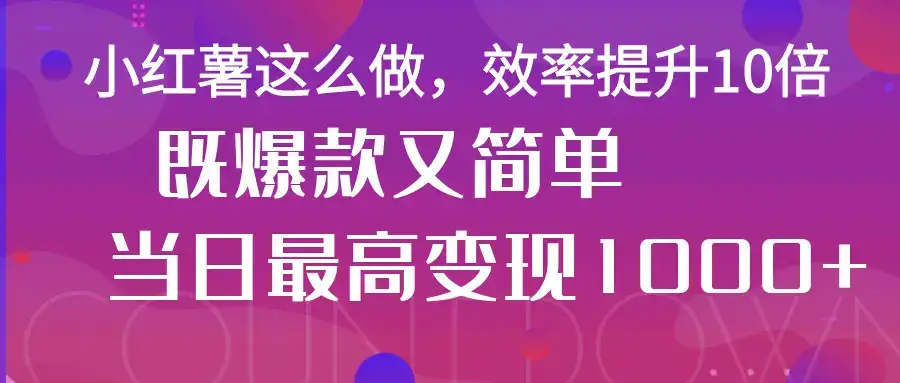 小红薯这么做，效率提升10倍，既爆款又简单，轻松变现不求人-优优云创
