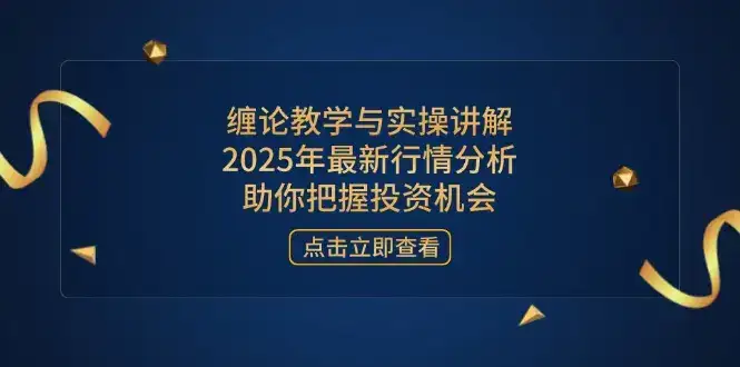 缠论教学与实操讲解，2025年最新行情分析，助你把握投资机会-优优云创