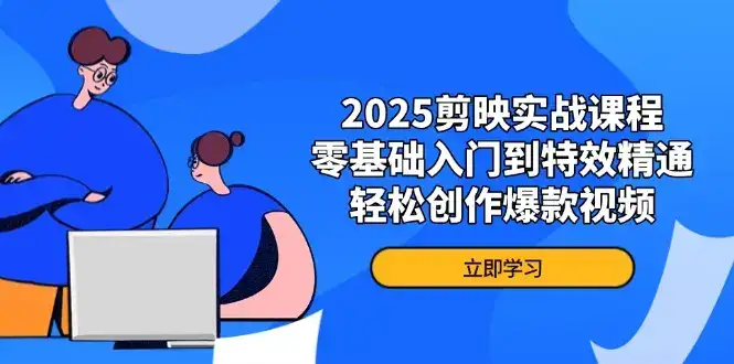 2025剪映实战课程，零基础入门到特效精通，轻松创作爆款视频-优优云创