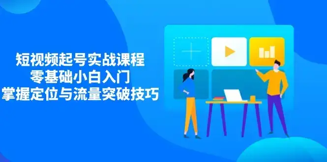 短视频起号实战课程，零基础小白入门，掌握定位与流量突破技巧-优优云创