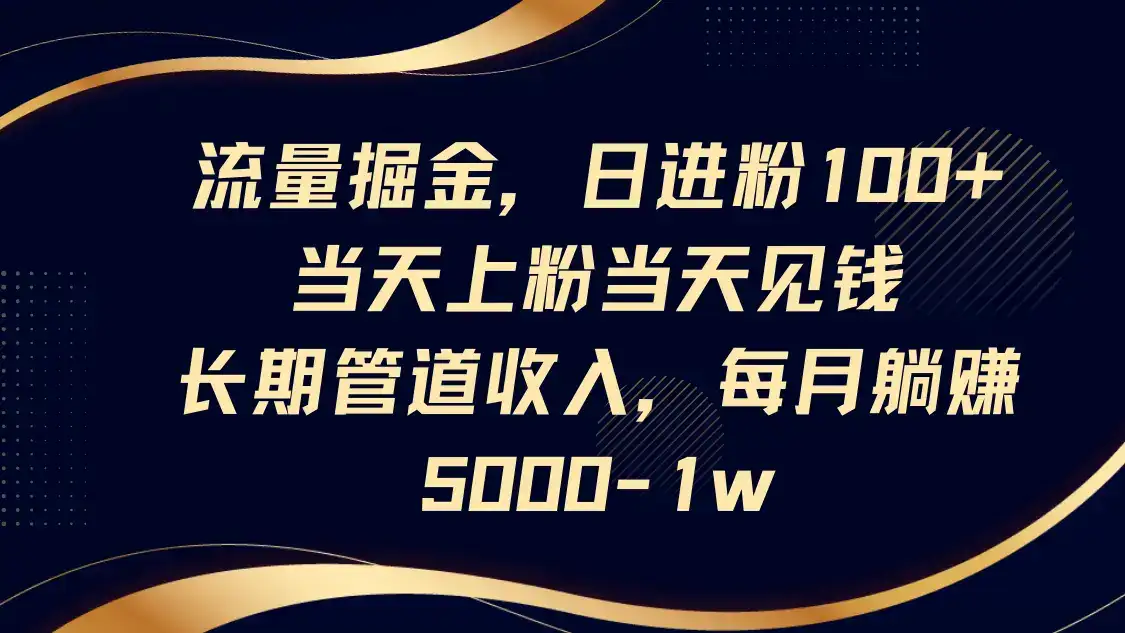 流量掘金，日进粉100+,当天上粉当天见钱，长期管道收入，每月躺赚5000-1w-优优云创