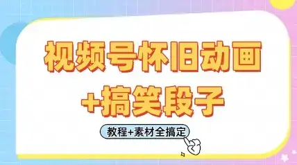 视频号怀旧动画+搞笑段子，轻松日入4张，只需会剪辑，教程+素材全搞定-优优云创