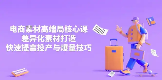 3月电商素材高端局核心课，差异化素材打造，快速提高投产与爆量技巧-优优云创
