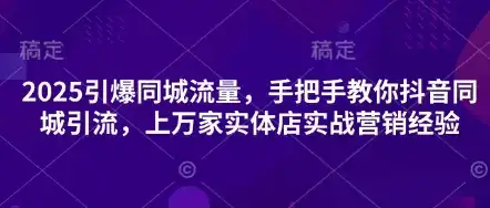 2025引爆同城流量，手把手教你抖音同城引流，上万家实体店实战营销经验-优优云创