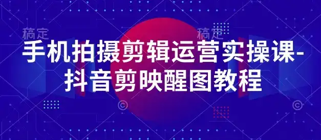 手机拍摄剪辑运营实操课-抖音剪映醒图教程-优优云创