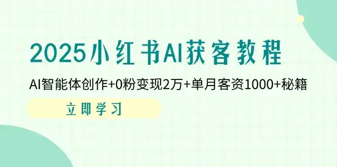 2025小红书AI获客教程：AI智能体创作+0粉变现2万+单月客资1000+秘籍-优优云创