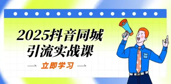 2025抖音同城引流实战课：单店模型+团购爆款逻辑，快速提升POI热度分-优优云创