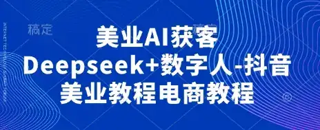 美业AI获客Deepseek+数字人-抖音美业教程电商教程-优优云创