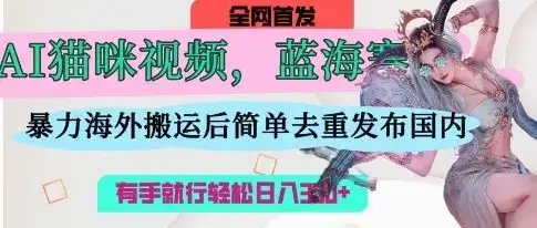 AI猫咪视频蓝海赛道，操作简单，直接海外搬运，简单去重，操作简单，有手就行日入3张-优优云创