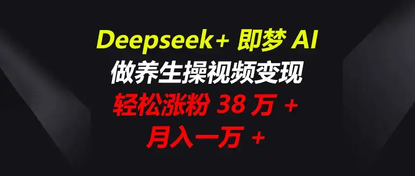 Deepseek+即梦AI，做养生操视频变现，轻松涨粉38万+，月入一万+-优优云创