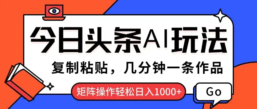 今日头条AI玩法，复制粘贴，几分钟一条作品，矩阵操作轻松日入1000+-优优云创