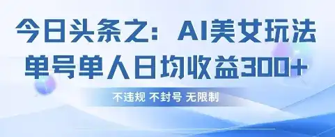 今日头条之AI美女玩法单号单人日均收益3张+,不违规 不封号 无限制-副业吧