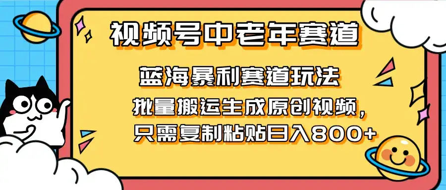 2025视频号中老年短视频蓝海暴利风口！复制粘贴搬运视频单日赚800+，无…-优优云创