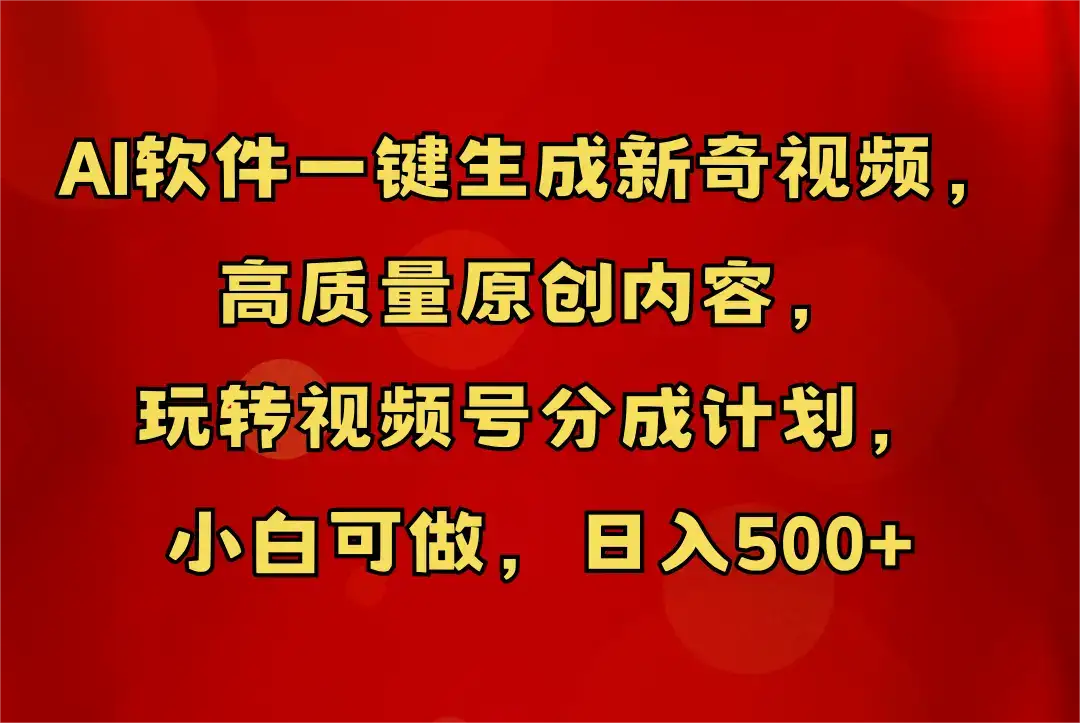 AI软件一键生成新奇视频，玩转视频号分成计划，小白轻松日入500+-副业吧