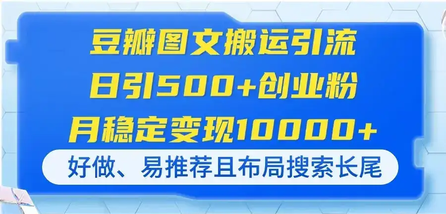豆瓣图文搬运引流，日引500+创业粉，月稳定变现10000+，好做、易推荐且…-优优云创