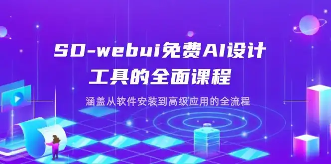 SD-webui免费AI设计工具的全面课程，涵盖从软件安装到高级应用的全流程-优优云创