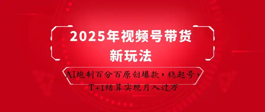 2025年视频号带货新玩法：AI炮制百分百原创爆款，稳起号，T+1结算实现月入过万-副业吧