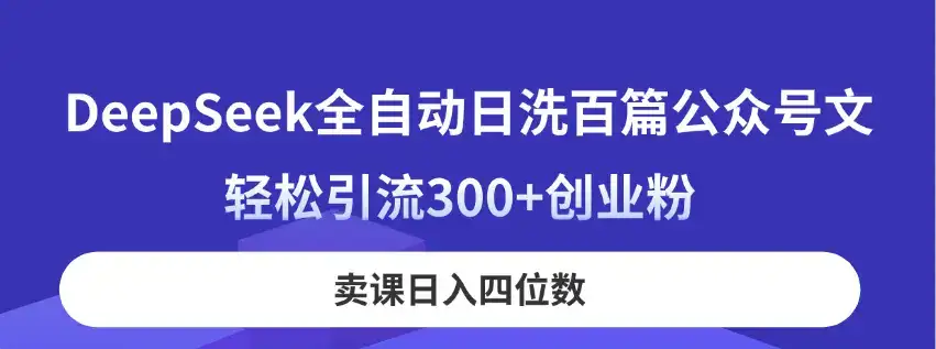 DeepSeek全自动日洗百篇公众号文，轻松引流300+创业粉，卖课日入四位数！-优优云创