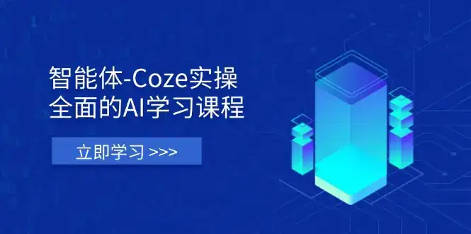 智能体-Coze实操：全面的AI学习课程，涵盖从理论基础到实战应用的全过程-优优云创