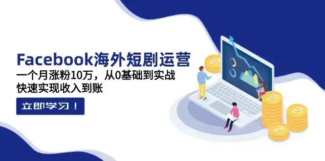Facebook海外短剧运营：一个月涨粉10万，从0基础到实战，快速实现收入到账-优优云创