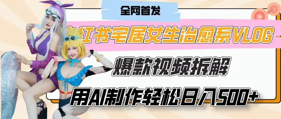 小红书宅居女生治愈系VLOG爆款视频拆解，用AI制作也能轻松日入500+，有手就行！-副业吧