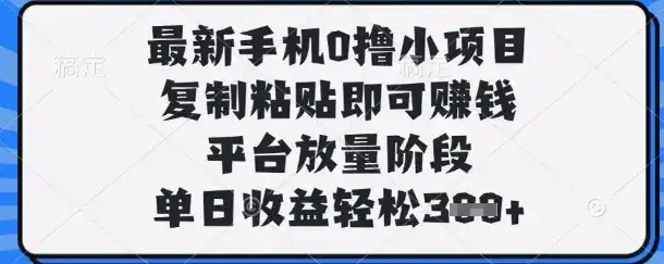 最新手机0撸小项目，复制粘贴即可挣钱，平台放量阶段，单日收益轻松3张+【揭秘】-优优云创