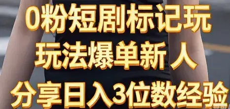 0粉短剧标记玩法爆单新人分享日入3位数经验-副业吧
