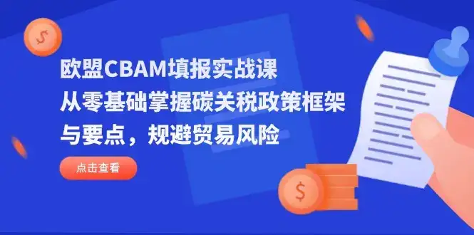 欧盟CBAM填报实战课，从零基础掌握碳关税政策框架与要点，规避贸易风险-优优云创
