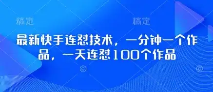 最新快手连怼技术，一分钟一个作品，一天连怼100个作品-优优云创