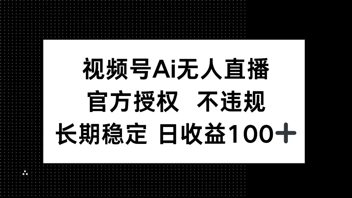 视频号AI无人直播，官方授权 不违规，单日平均收益100+-优优云创