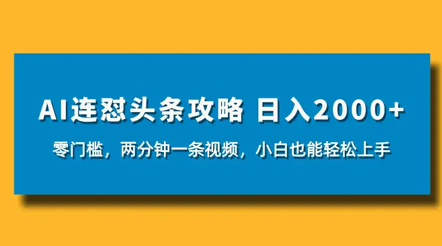 AI连怼头条新玩法，2分钟一条，0门槛直接上手，小贝也能日入1000+-优优云创