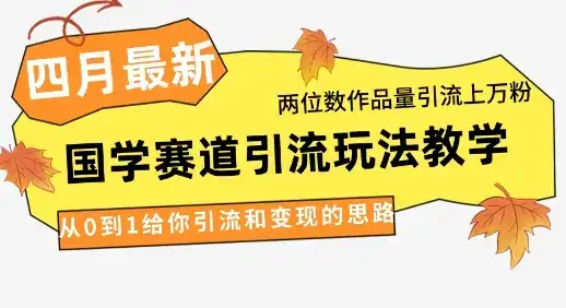 4月最新，国学赛道引流玩法教学，两位数作品量引流上万粉，从0到1给你引流和变现的思路-优优云创