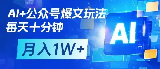 AI+公众号爆文玩法，每天十分钟，批量矩阵操作，月入1W+-优优云创
