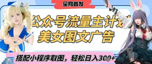2025最新公众号美女图文流量主计划，搭配小程序取图轻松日入3张+(全网首发)-优优云创