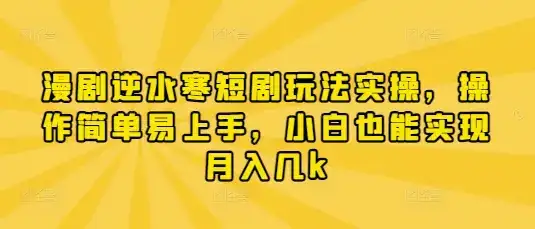 漫剧逆水寒短剧玩法实操，操作简单易上手，小白也能实现月入几k-优优云创