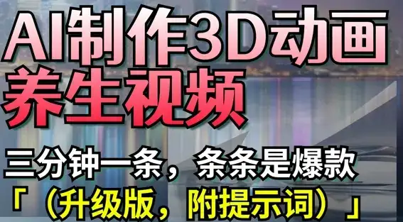 AI制作3D动画养生视频，三分钟一条，条条是爆款(升级版，附提示词)-优优云创