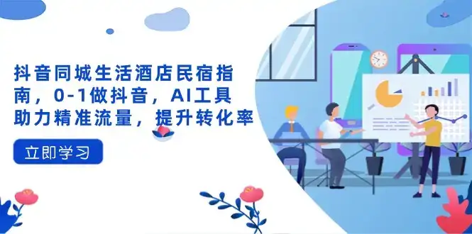 抖音同城生活酒店民宿指南，0-1做抖音，AI工具助力精准流量，提升转化率-优优云创