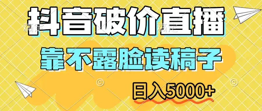 抖音破价直播，靠不露脸读稿子，日入5000+-优优云创