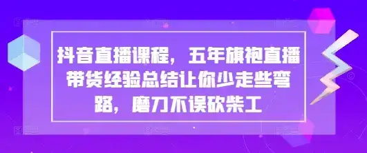抖音直播课程，五年旗袍直播带货经验总结让你少走些弯路，磨刀不误砍柴工-优优云创