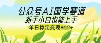 公众号AI国学爆文，国学赛道风口，新手小白也能轻松上手，单日稳定变现几张-优优云创