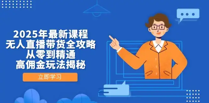 2025年最新课程，无人直播带货全攻略，从零到精通，高佣金玩法揭秘-优优云创
